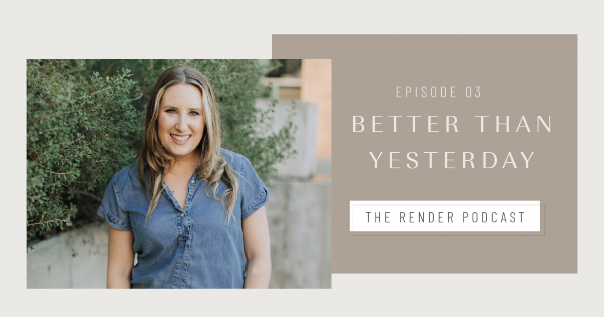 Better Than Yesterday | Episode 3 of Render Podcast